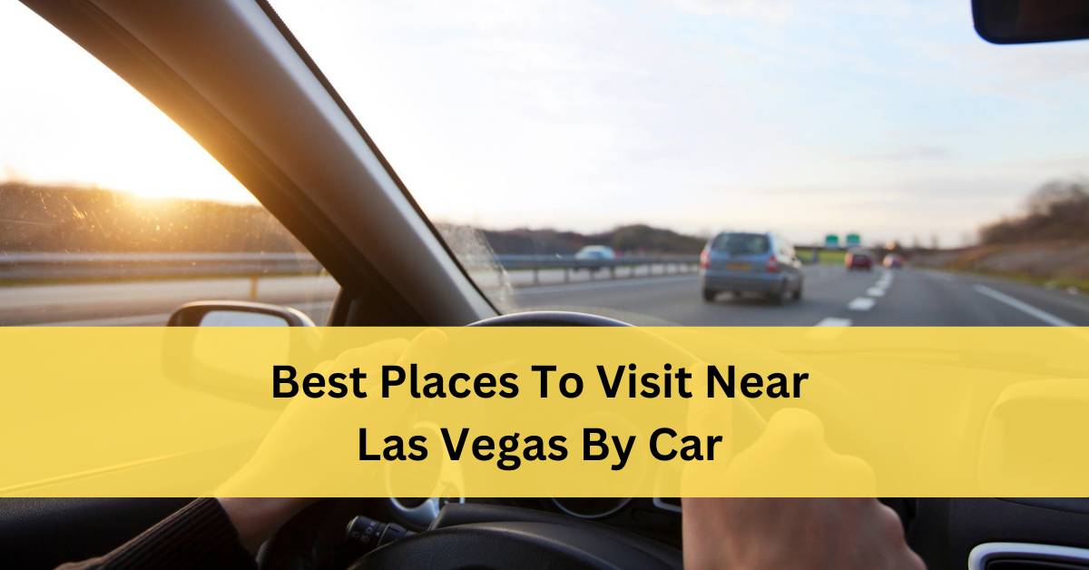 Best Places To Visit Near Las Vegas By Car