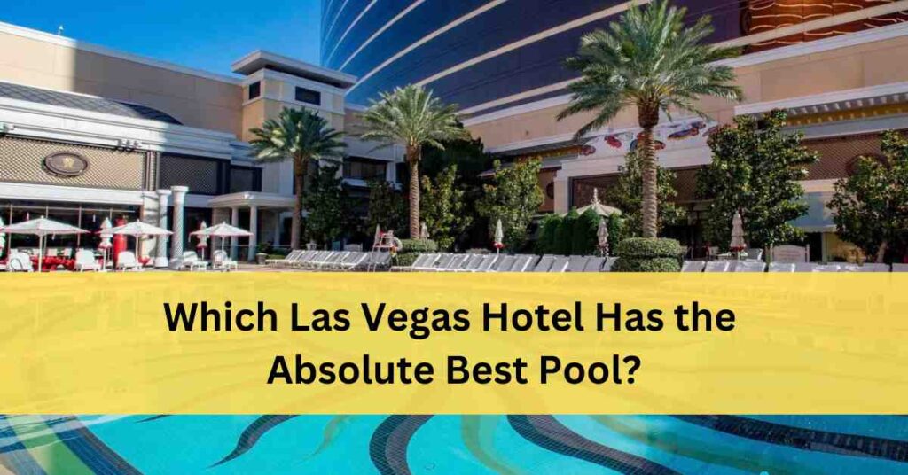 Which Las Vegas Hotels Have the Best Pools